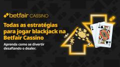 Todas as estratégias para jogar blackjack na Betfair Cassino: aprenda como se divertir desafiando o dealer